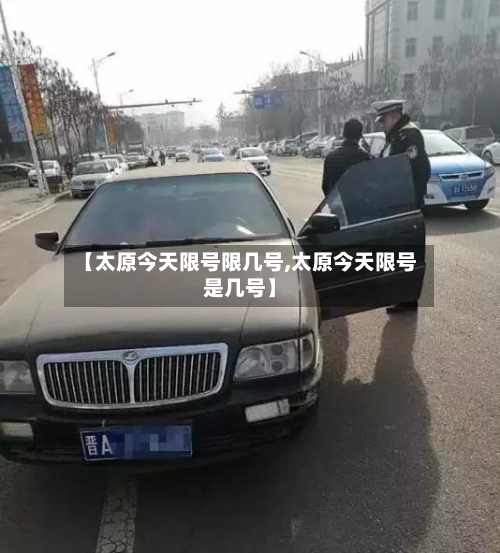 【太原今天限号限几号,太原今天限号是几号】-第2张图片