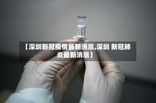 【深圳新冠疫情最新消息,深圳 新冠肺炎最新消息】-第3张图片