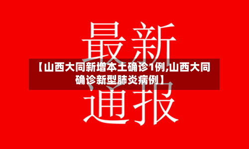 【山西大同新增本土确诊1例,山西大同确诊新型肺炎病例】-第3张图片