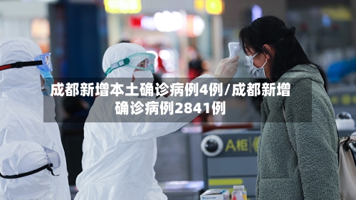 成都新增本土确诊病例4例/成都新增确诊病例2841例