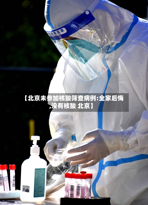 【北京未参加核酸筛查病例:全家后悔,没有核酸 北京】-第3张图片