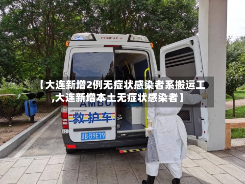 【大连新增2例无症状感染者系搬运工,大连新增本土无症状感染者】