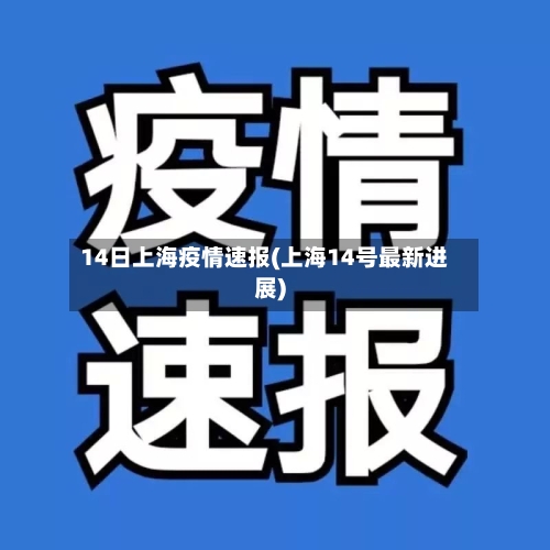 14日上海疫情速报(上海14号最新进展)