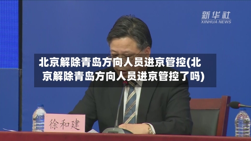 北京解除青岛方向人员进京管控(北京解除青岛方向人员进京管控了吗)-第2张图片