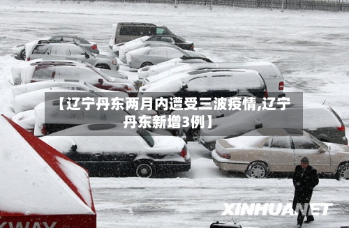 【辽宁丹东两月内遭受三波疫情,辽宁丹东新增3例】