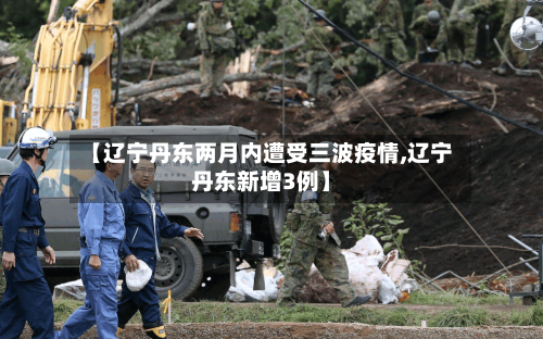 【辽宁丹东两月内遭受三波疫情,辽宁丹东新增3例】-第2张图片