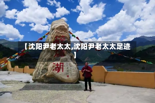 【沈阳尹老太太,沈阳尹老太太足迹】