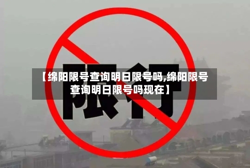 【绵阳限号查询明日限号吗,绵阳限号查询明日限号吗现在】