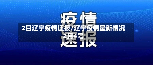 2日辽宁疫情速报/辽宁疫情最新情况2月4号