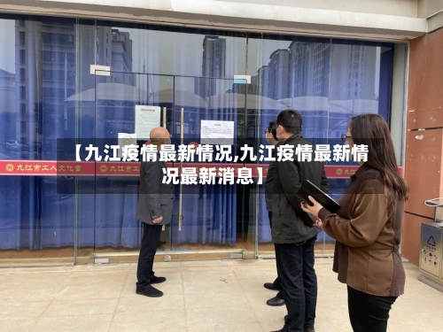 【九江疫情最新情况,九江疫情最新情况最新消息】
