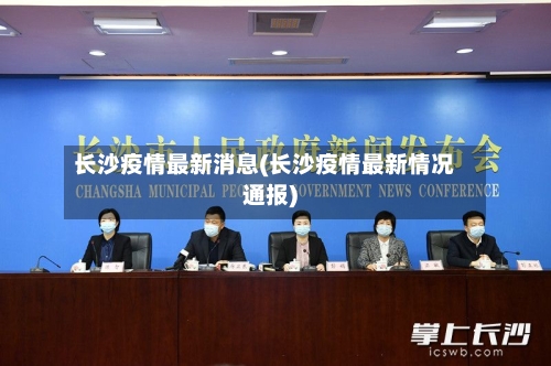 长沙疫情最新消息(长沙疫情最新情况通报)