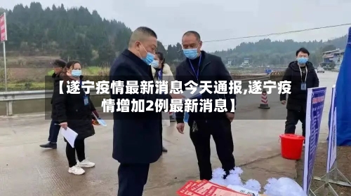 【遂宁疫情最新消息今天通报,遂宁疫情增加2例最新消息】