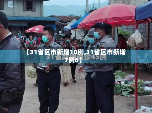 【31省区市新增10例,31省区市新增7例6】