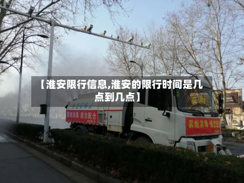 【淮安限行信息,淮安的限行时间是几点到几点】