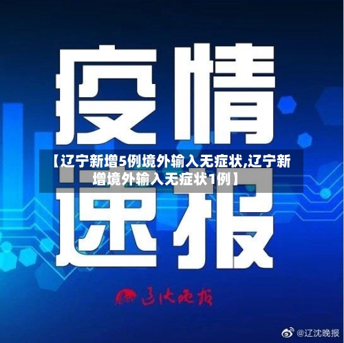【辽宁新增5例境外输入无症状,辽宁新增境外输入无症状1例】