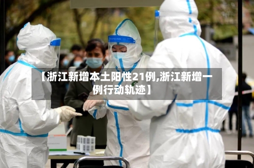 【浙江新增本土阳性21例,浙江新增一例行动轨迹】