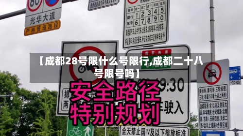 【成都28号限什么号限行,成都二十八号限号吗】