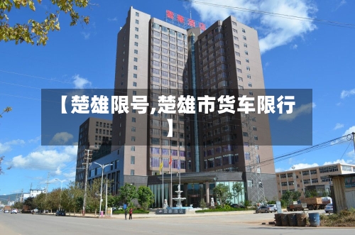 【楚雄限号,楚雄市货车限行】-第2张图片