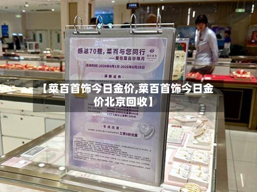【菜百首饰今日金价,菜百首饰今日金价北京回收】-第2张图片