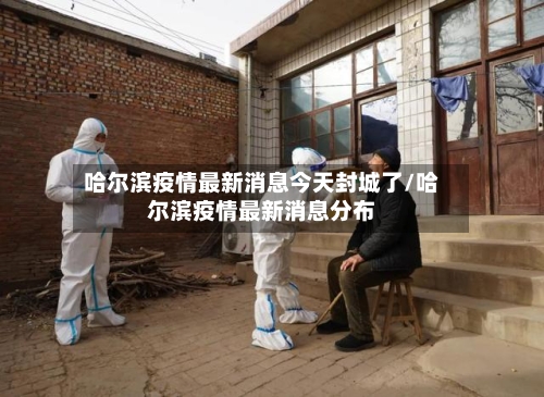 哈尔滨疫情最新消息今天封城了/哈尔滨疫情最新消息分布-第2张图片