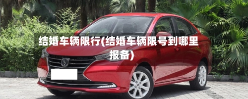 结婚车辆限行(结婚车辆限号到哪里报备)-第2张图片