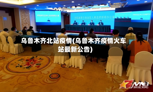 乌鲁木齐北站疫情(乌鲁木齐疫情火车站最新公告)