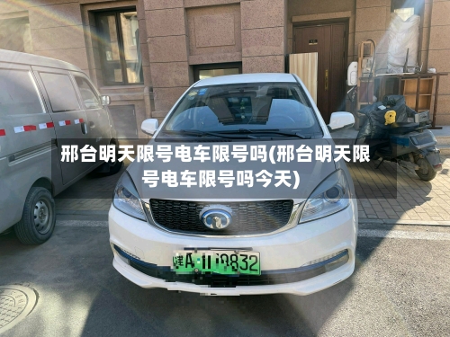邢台明天限号电车限号吗(邢台明天限号电车限号吗今天)