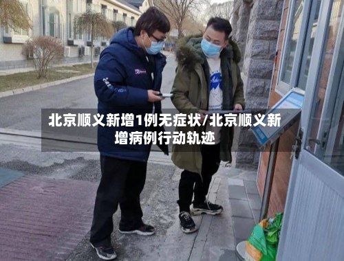 北京顺义新增1例无症状/北京顺义新增病例行动轨迹