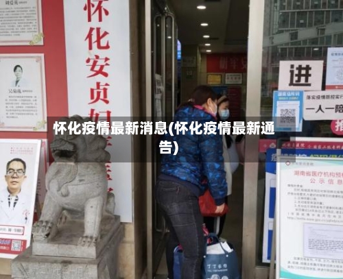 怀化疫情最新消息(怀化疫情最新通告)