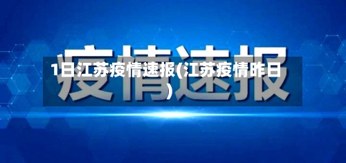 1日江苏疫情速报(江苏疫情昨日)