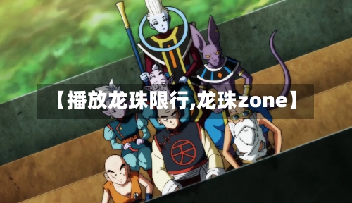 【播放龙珠限行,龙珠zone】-第3张图片
