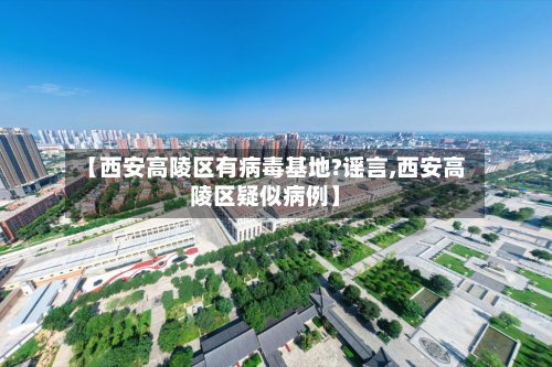 【西安高陵区有病毒基地?谣言,西安高陵区疑似病例】