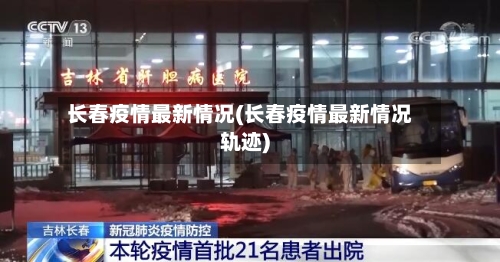 长春疫情最新情况(长春疫情最新情况轨迹)-第2张图片