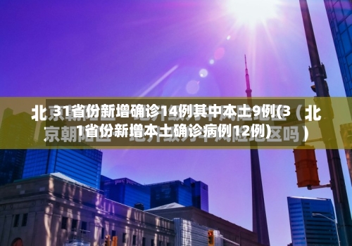 31省份新增确诊14例其中本土9例(31省份新增本土确诊病例12例)-第2张图片