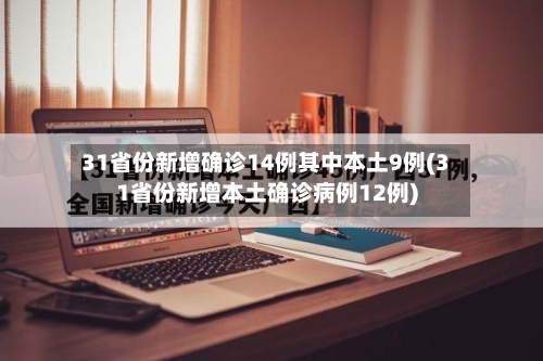 31省份新增确诊14例其中本土9例(31省份新增本土确诊病例12例)