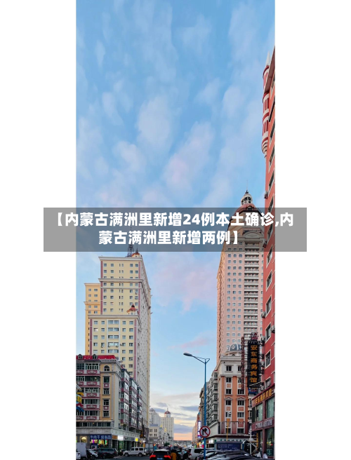 【内蒙古满洲里新增24例本土确诊,内蒙古满洲里新增两例】-第2张图片