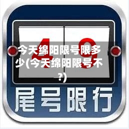 今天绵阳限号限多少(今天绵阳限号不?)