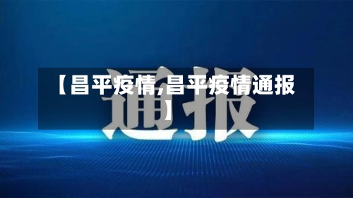 【昌平疫情,昌平疫情通报】-第3张图片