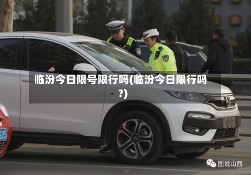 临汾今日限号限行吗(临汾今日限行吗?)-第2张图片