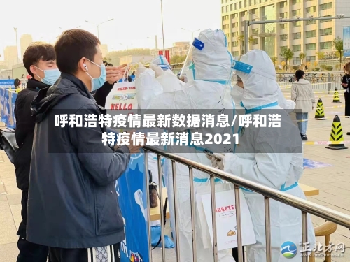 呼和浩特疫情最新数据消息/呼和浩特疫情最新消息2021-第2张图片