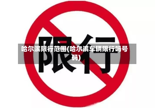 哈尔滨限行范围(哈尔滨车辆限行吗号码)