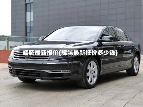 辉腾最新报价(辉腾最新报价多少钱)-第2张图片