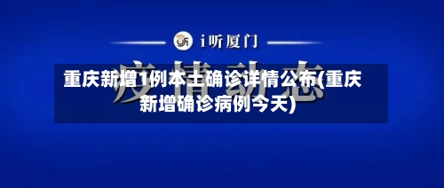 重庆新增1例本土确诊详情公布(重庆新增确诊病例今天)