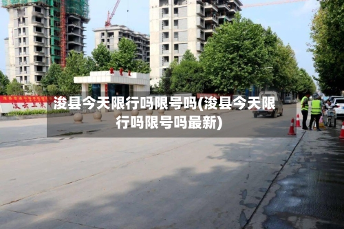 浚县今天限行吗限号吗(浚县今天限行吗限号吗最新)