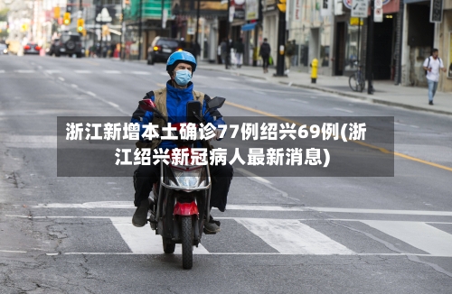 浙江新增本土确诊77例绍兴69例(浙江绍兴新冠病人最新消息)
