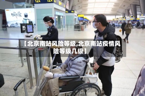 【北京南站风险等级,北京南站疫情风险等级几级】-第2张图片