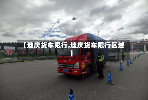 【迪庆货车限行,迪庆货车限行区域】