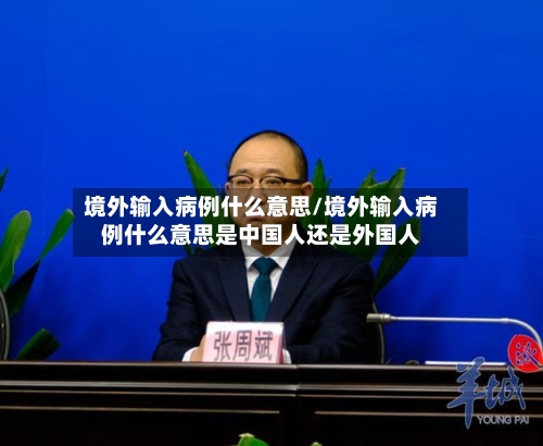 境外输入病例什么意思/境外输入病例什么意思是中国人还是外国人-第2张图片