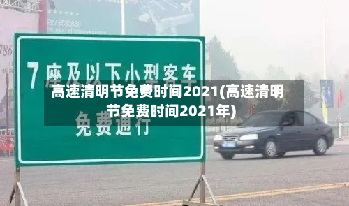 高速清明节免费时间2021(高速清明节免费时间2021年)