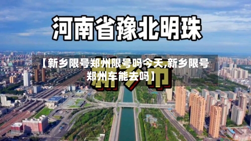 【新乡限号郑州限号吗今天,新乡限号郑州车能去吗】-第3张图片